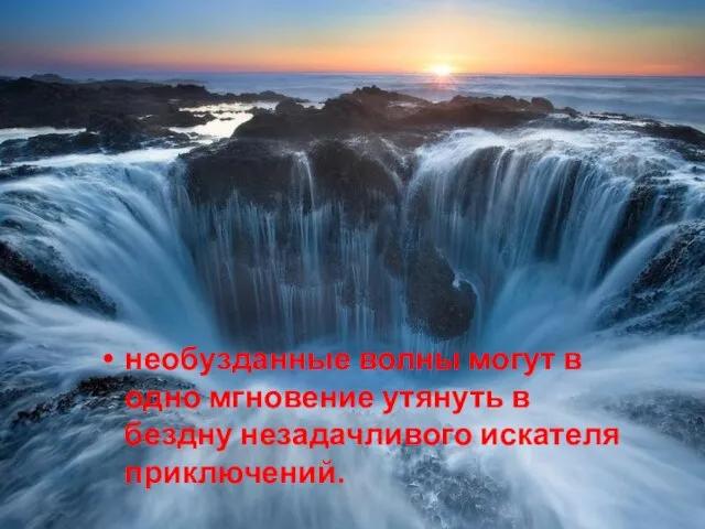 необузданные волны могут в одно мгновение утянуть в бездну незадачливого искателя приключений.