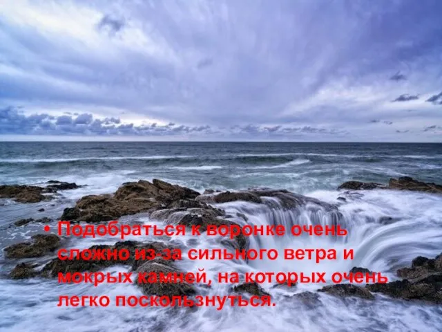 Подобраться к воронке очень сложно из-за сильного ветра и мокрых камней, на которых очень легко поскользнуться.