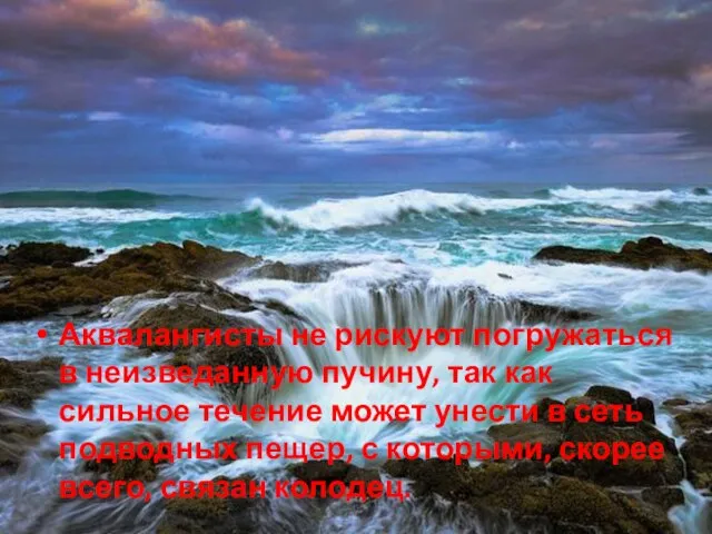 Аквалангисты не рискуют погружаться в неизведанную пучину, так как сильное течение может