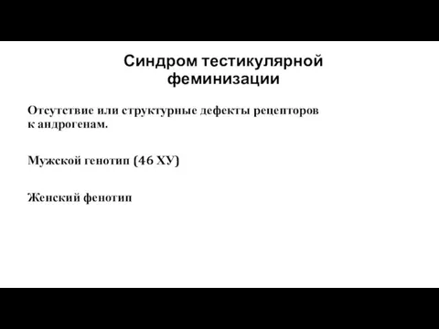 Синдром тестикулярной феминизации Отсутствие или структурные дефекты рецепторов к андрогенам. Мужской генотип (46 ХУ) Женский фенотип