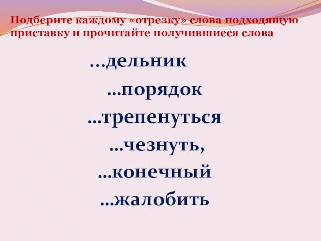 Подберите каждому «отрезку» слова подходящую приставку и прочитайте получившиеся слова …дельник …порядок …трепенуться …чезнуть, …конечный …жалобить