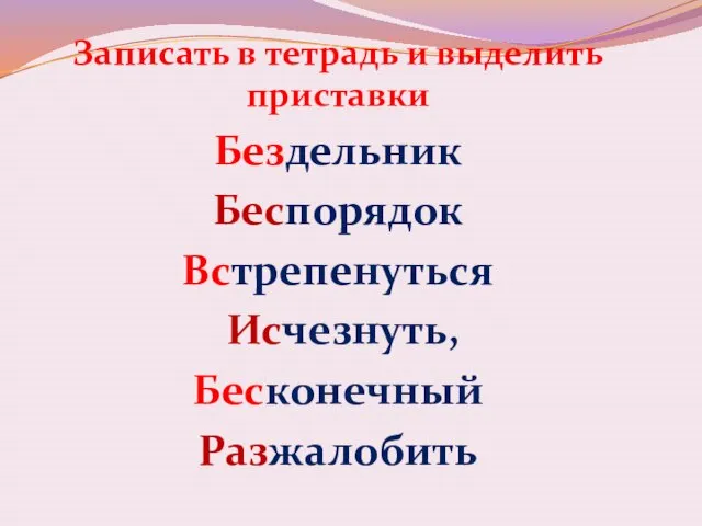 Записать в тетрадь и выделить приставки Бездельник Беспорядок Встрепенуться Исчезнуть, Бесконечный Разжалобить