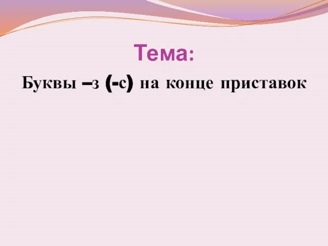 Тема: Буквы –з (-с) на конце приставок