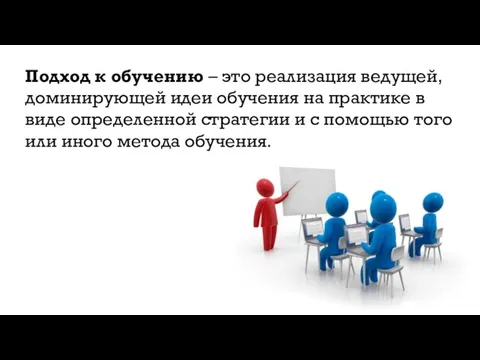 Подход к обучению – это реализация ведущей, доминирующей идеи обучения на практике