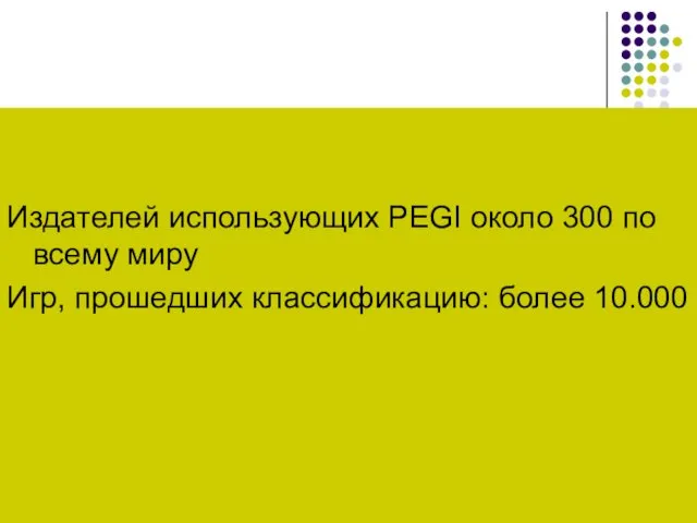 Количество Издателей использующих PEGI около 300 по всему миру Игр, прошедших классификацию: более 10.000
