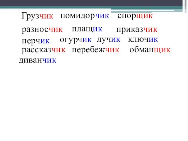 Грузчик помидорчик спорщик разносчик плащик приказчик перчик огурчик лучик ключик рассказчик перебежчик обманщик диванчик