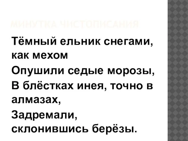 МИНУТКА ЧИСТОПИСАНИЯ Тёмный ельник снегами, как мехом Опушили седые морозы, В блёстках