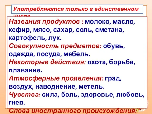 Употребляются только в единственном числе. Названия продуктов : молоко, масло, кефир, мясо,