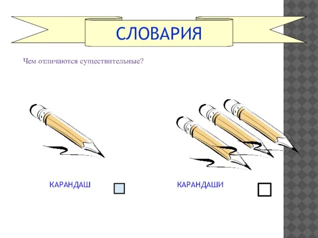 СЛОВАРИЯ КАРАНДАШ КАРАНДАШИ Чем отличаются существительные?