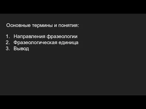 Основные термины и понятия: Направления фразеологии Фразеологическая единица Вывод