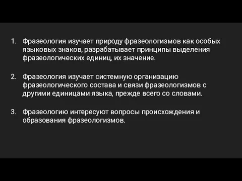 Фразеология изучает природу фразеологизмов как особых языковых знаков, разрабатывает принципы выделения фразеологических