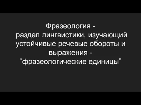 Фразеология - раздел лингвистики, изучающий устойчивые речевые обороты и выражения - “фразеологические единицы”