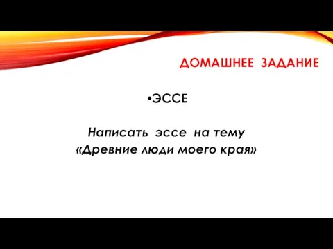 ДОМАШНЕЕ ЗАДАНИЕ ЭССЕ Написать эссе на тему «Древние люди моего края»