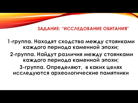 ЗАДАНИЕ: “ИССЛЕДОВАНИЕ ОБИТАНИЯ” 1-группа. Находят сходства между стоянками каждого периода каменной эпохи;