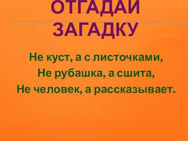 ОТГАДАЙ ЗАГАДКУ Не куст, а с листочками, Не рубашка, а сшита, Не человек, а рассказывает.