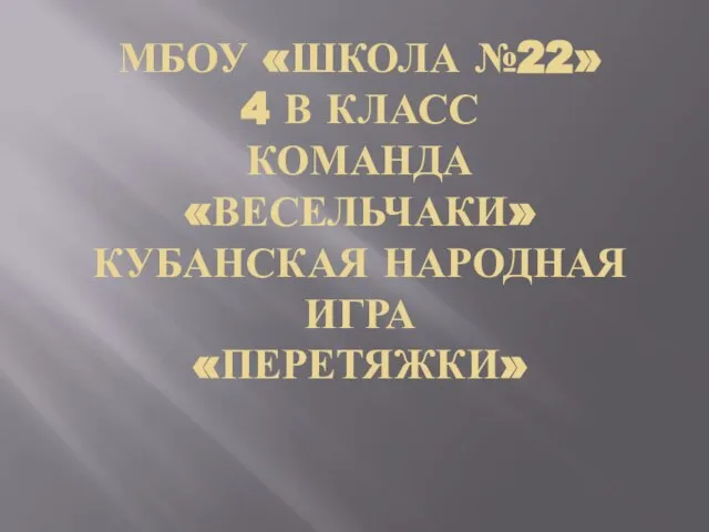 МБОУ «ШКОЛА №22» 4 В КЛАСС КОМАНДА «ВЕСЕЛЬЧАКИ» КУБАНСКАЯ НАРОДНАЯ ИГРА «ПЕРЕТЯЖКИ» .