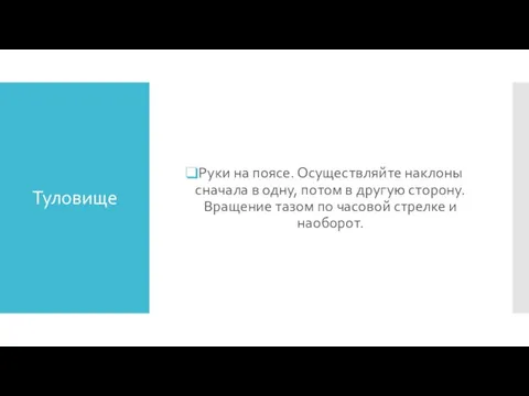 Туловище Руки на поясе. Осуществляйте наклоны сначала в одну, потом в другую