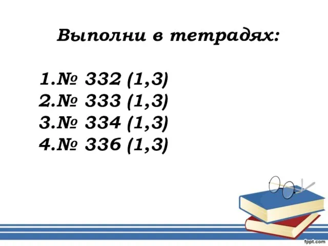 Выполни в тетрадях: № 332 (1,3) № 333 (1,3) № 334 (1,3) № 336 (1,3)