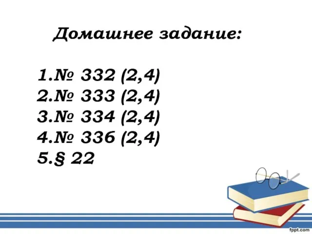 Домашнее задание: № 332 (2,4) № 333 (2,4) № 334 (2,4) № 336 (2,4) § 22