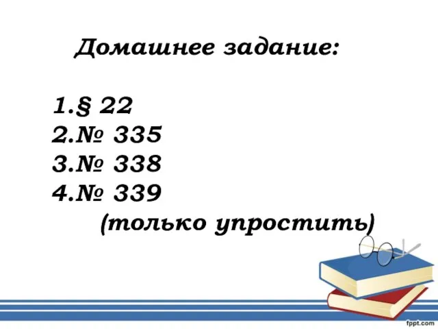 Домашнее задание: § 22 № 335 № 338 № 339 (только упростить)