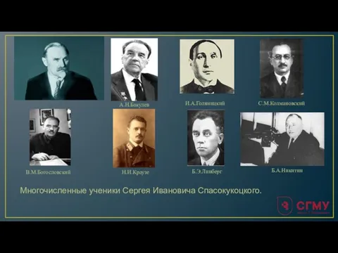 Многочисленные ученики Сергея Ивановича Спасокукоцкого. Е.Л.Берёзов В.М.Богословский И.А.Голяницкий С.М.Колмановский Н.И.Краузе Б.А.Никитин А.Н.Бакулев Б.Э.Линберг