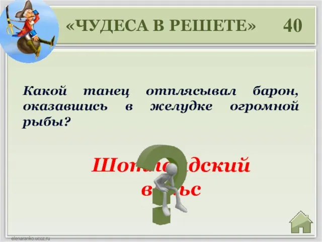 40 Шотландский вальс Какой танец отплясывал барон, оказавшись в желудке огромной рыбы? «ЧУДЕСА В РЕШЕТЕ»