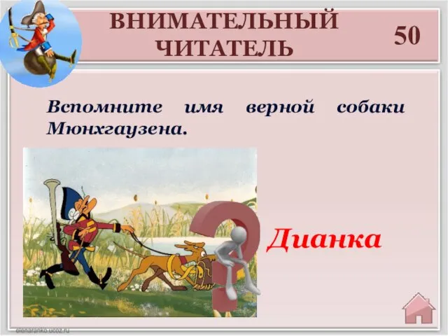 50 Дианка Вспомните имя верной собаки Мюнхгаузена. ВНИМАТЕЛЬНЫЙ ЧИТАТЕЛЬ