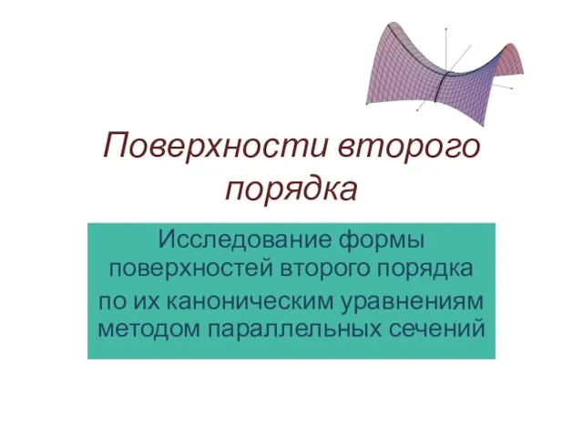 Поверхности второго порядка Исследование формы поверхностей второго порядка по их каноническим уравнениям методом параллельных сечений