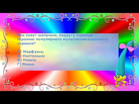 Как зовут шалунью, подругу медведя – героиню популярного мультипликационного сериала? А) Марфуша;