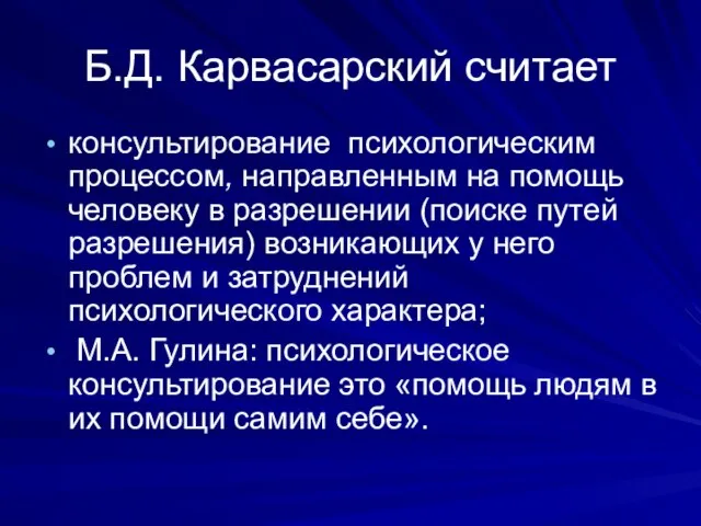 Б.Д. Карвасарский считает консультирование психологическим процессом, направленным на помощь человеку в разрешении