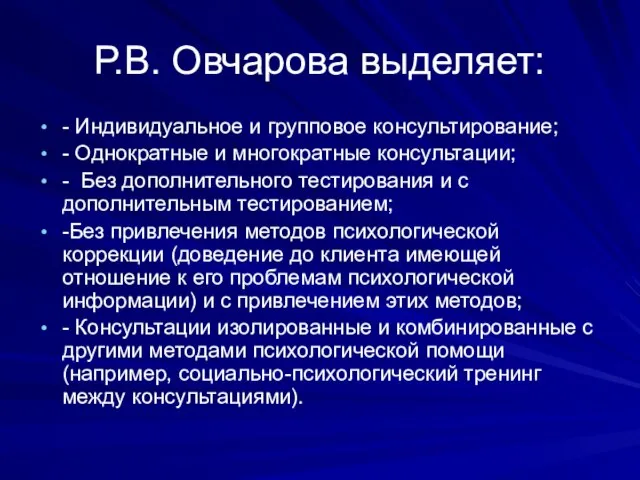 Р.В. Овчарова выделяет: - Индивидуальное и групповое консультирование; - Однократные и многократные