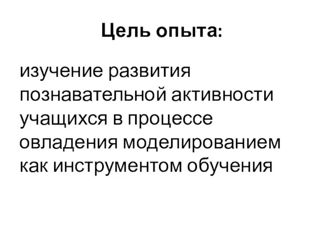 Цель опыта: изучение развития познавательной активности учащихся в процессе овладения моделированием как инструментом обучения