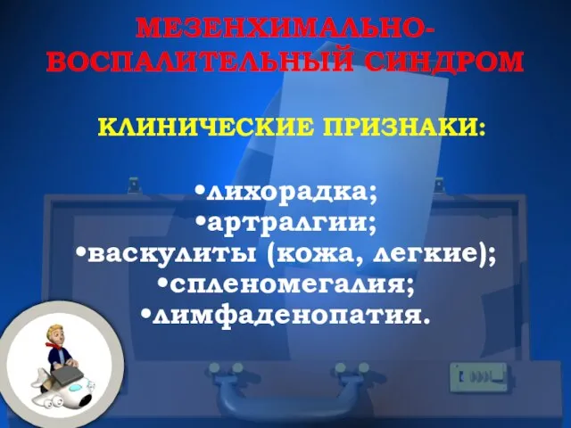 МЕЗЕНХИМАЛЬНО-ВОСПАЛИТЕЛЬНЫЙ СИНДРОМ КЛИНИЧЕСКИЕ ПРИЗНАКИ: лихорадка; артралгии; васкулиты (кожа, легкие); спленомегалия; лимфаденопатия.