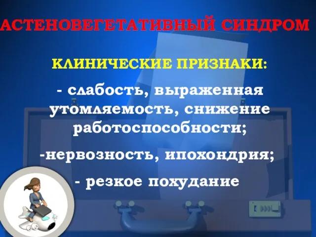 АСТЕНОВЕГЕТАТИВНЫЙ СИНДРОМ КЛИНИЧЕСКИЕ ПРИЗНАКИ: - слабость, выраженная утомляемость, снижение работоспособности; нервозность, ипохондрия; резкое похудание