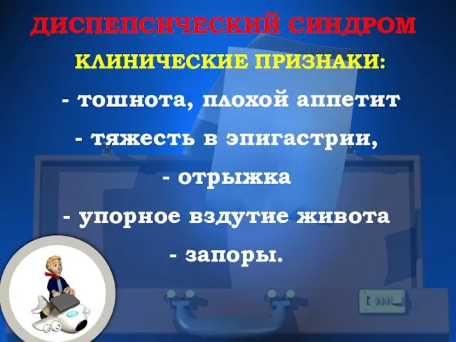 ДИСПЕПСИЧЕСКИЙ СИНДРОМ КЛИНИЧЕСКИЕ ПРИЗНАКИ: - тошнота, плохой аппетит тяжесть в эпигастрии, отрыжка упорное вздутие живота запоры.