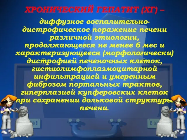 ХРОНИЧЕСКИЙ ГЕПАТИТ (ХГ) – диффузное воспалительно-дистрофическое поражение печени различной этиологии, продолжающееся не