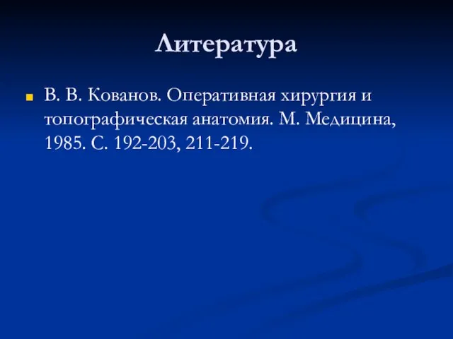 Литература В. В. Кованов. Оперативная хирургия и топографическая анатомия. М. Медицина, 1985. С. 192-203, 211-219.