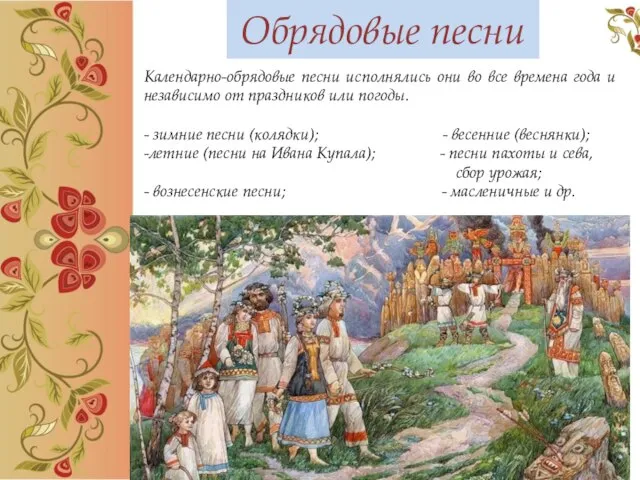 Обрядовые песни Календарно-обрядовые песни исполнялись они во все времена года и независимо