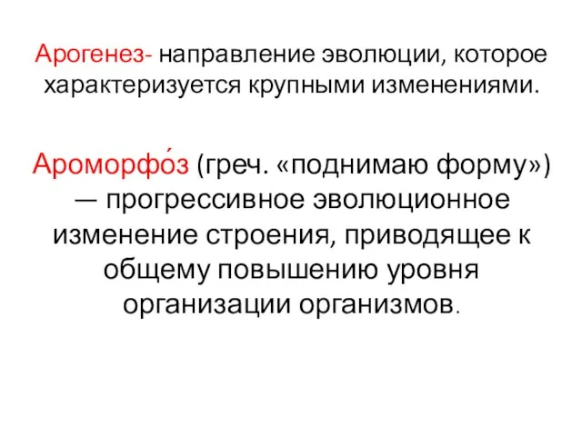 Арогенез- на­прав­ле­ние эво­лю­ции, ко­то­рое ха­рак­те­ри­зу­ет­ся круп­ны­ми из­ме­не­ни­я­ми. Ароморфо́з (греч. «поднимаю форму») —