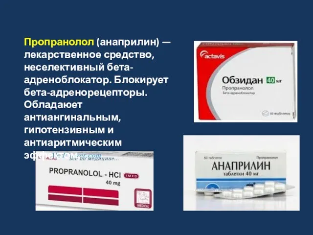 Пропранолол (анаприлин) — лекарственное средство, неселективный бета-адреноблокатор. Блокирует бета-адренорецепторы. Обладаюет антиангинальным, гипотензивным и антиаритмическим эффектом.