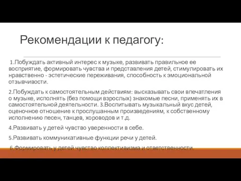 Рекомендации к педагогу: 1.Побуждать активный интерес к музыке, развивать правильное ее восприятие,