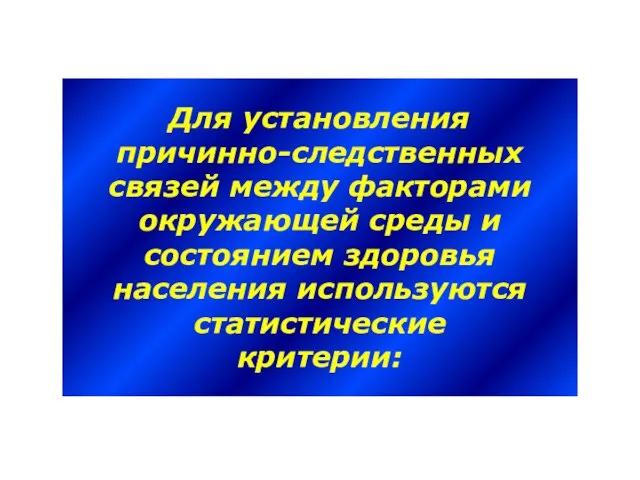 Для установления причинно-следственных связей между факторами окружающей среды и состоянием здоровья населения используются статистические критерии: