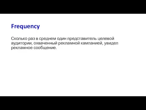 Frequency Сколько раз в среднем один представитель целевой аудитории, охваченный рекламной кампанией, увидел рекламное сообщение.