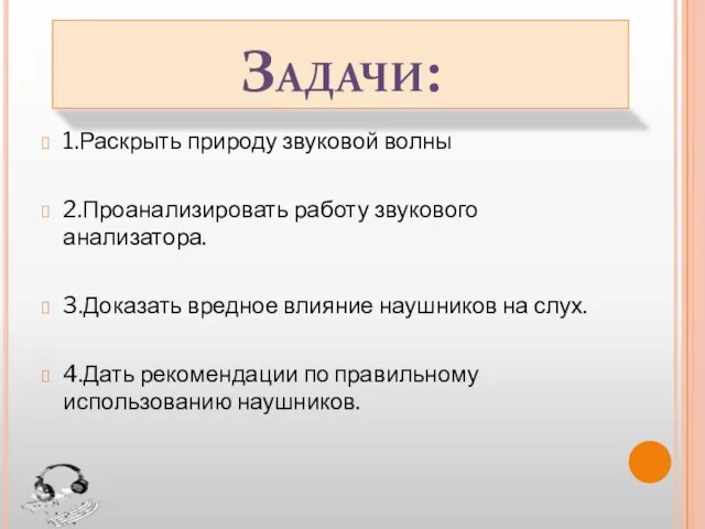 Задачи: 1.Раскрыть природу звуковой волны 2.Проанализировать работу звукового анализатора. 3.Доказать вредное влияние