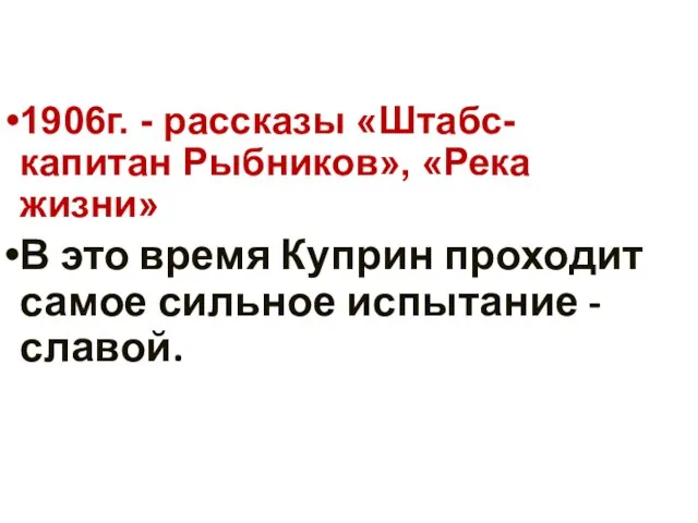 1906г. - рассказы «Штабс-капитан Рыбников», «Река жизни» В это время Куприн проходит