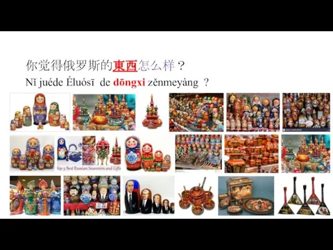 你觉得俄罗斯的東西怎么样？ Nǐ juéde Éluósī de dōngxi zěnmeyàng ?