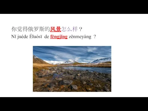 你觉得俄罗斯的风景怎么样？ Nǐ juéde Éluósī de fēngjǐng zěnmeyàng ?