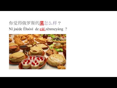 你觉得俄罗斯的菜怎么样？ Nǐ juéde Éluósī de cài zěnmeyàng ?