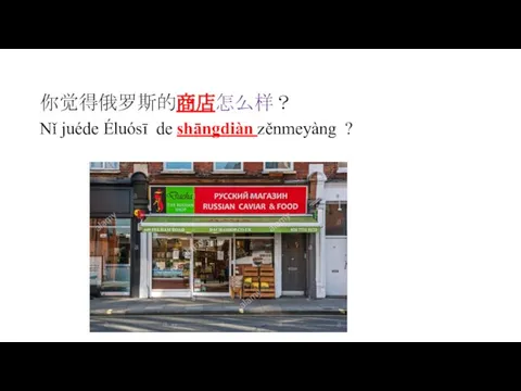 你觉得俄罗斯的商店怎么样？ Nǐ juéde Éluósī de shāngdiàn zěnmeyàng ?