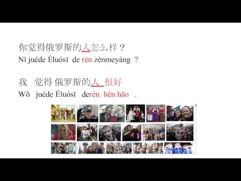 你觉得俄罗斯的人怎么样？ Nǐ juéde Éluósī de rén zěnmeyàng ? 我 觉得 俄罗斯的人 很好